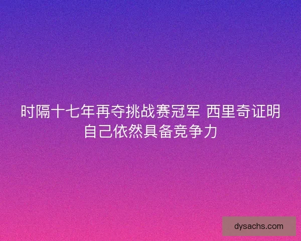时隔十七年再夺挑战赛冠军 西里奇证明自己依然具备竞争力