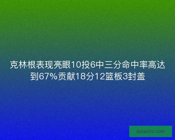 克林根表现亮眼10投6中三分命中率高达到67%贡献18分12篮板3封盖