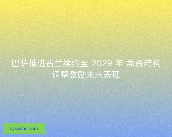 巴萨推进费兰续约至 2029 年 薪资结构调整激励未来表现