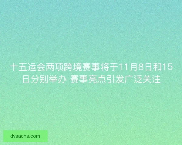 十五运会两项跨境赛事将于11月8日和15日分别举办 赛事亮点引发广泛关注
