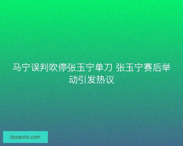 马宁误判吹停张玉宁单刀 张玉宁赛后举动引发热议