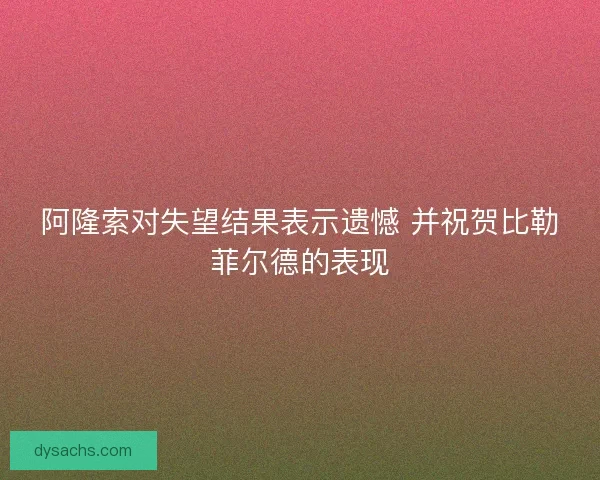 阿隆索对失望结果表示遗憾 并祝贺比勒菲尔德的表现