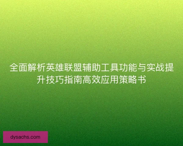 全面解析英雄联盟辅助工具功能与实战提升技巧指南高效应用策略书