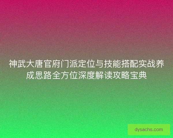 神武大唐官府门派定位与技能搭配实战养成思路全方位深度解读攻略宝典 神武大唐官府门派定位与技能搭配实战养成思路全方位深度解读攻略宝典